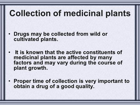 Collection of medicinal plants Drugs may be collected from wild or cultivated plants. It is known that the active constituents of medicinal plants are.
