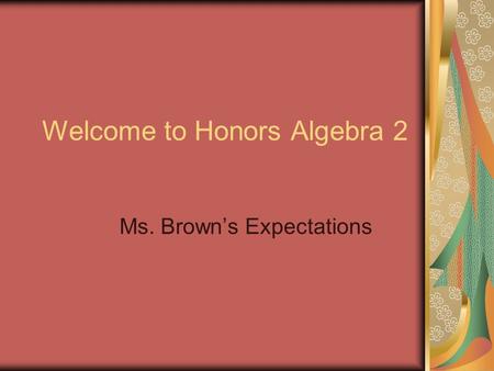 Welcome to Honors Algebra 2 Ms. Brown’s Expectations.