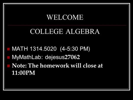 WELCOME COLLEGE ALGEBRA MATH 1314.5020 (4-5:30 PM) MyMathLab: dejesus 27062 Note: The homework will close at 11:00PM.