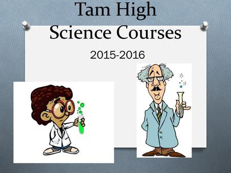 Tam High Science Courses 2015-2016. Honors Integrated Science 3-4 O Requires higher level thinking and problem solving skills O Covers more detailed information.