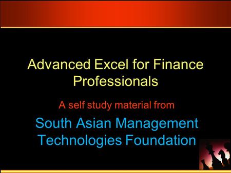 Advanced Excel for Finance Professionals A self study material from South Asian Management Technologies Foundation.