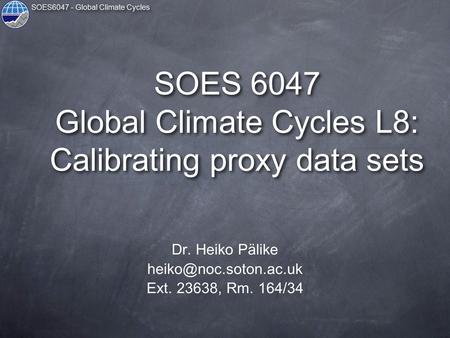 SOES6047 - Global Climate Cycles SOES 6047 Global Climate Cycles L8: Calibrating proxy data sets Dr. Heiko Pälike Ext. 23638, Rm.