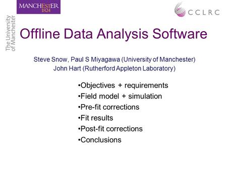 Offline Data Analysis Software Steve Snow, Paul S Miyagawa (University of Manchester) John Hart (Rutherford Appleton Laboratory) Objectives + requirements.