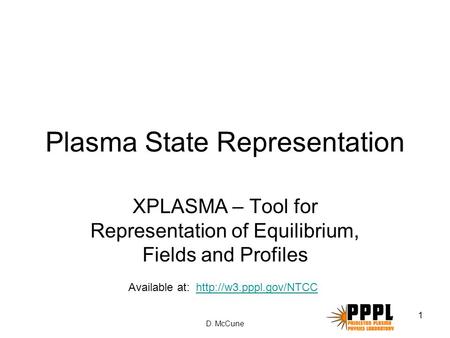 D. McCune 1 Plasma State Representation XPLASMA – Tool for Representation of Equilibrium, Fields and Profiles Available at: