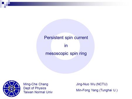 Persistent spin current in mesoscopic spin ring Ming-Che Chang Dept of Physics Taiwan Normal Univ Jing-Nuo Wu (NCTU) Min-Fong Yang (Tunghai U.)