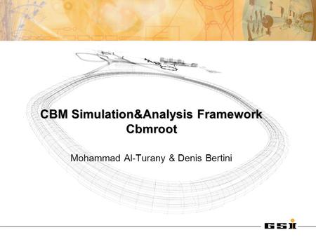 CBM Simulation&Analysis Framework Cbmroot Mohammad Al-Turany & Denis Bertini.