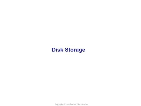 Disk Storage Copyright © 2004 Pearson Education, Inc.