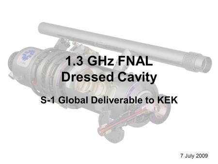 1.3 GHz FNAL Dressed Cavity S-1 Global Deliverable to KEK 7 July 2009.