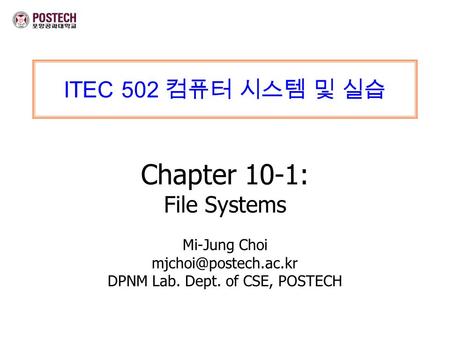 ITEC 502 컴퓨터 시스템 및 실습 Chapter 10-1: File Systems Mi-Jung Choi DPNM Lab. Dept. of CSE, POSTECH.