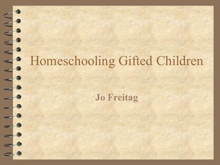 Homeschooling Gifted Children Jo Freitag. Reasons for Homeschooling 4 Personal philosophy of education 4 Geographical isolation 4 Medical conditions 4.