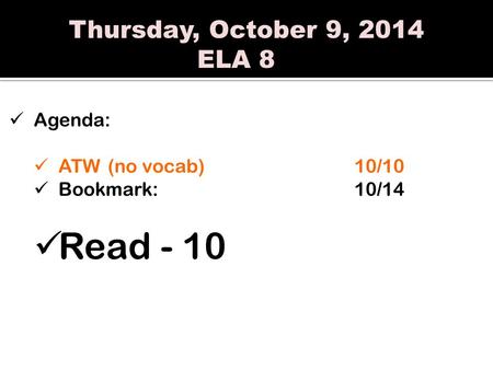 Thursday, October 9, 2014 ELA 8 Agenda: ATW(no vocab)10/10 Bookmark:10/14 Read - 10.