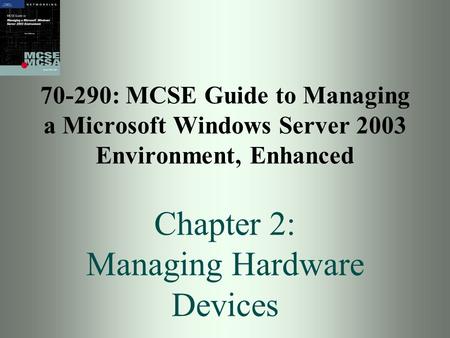 70-290: MCSE Guide to Managing a Microsoft Windows Server 2003 Environment, Enhanced Chapter 2: Managing Hardware Devices.