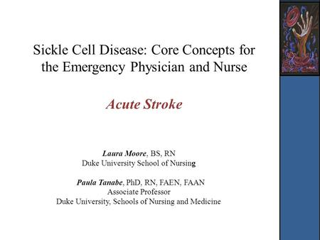 Sickle Cell Disease: Core Concepts for the Emergency Physician and Nurse Acute Stroke Laura Moore, BS, RN Duke University School of Nursing Paula Tanabe,