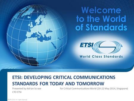 ETSI: Developing Critical Communications Standards For Today And Tomorrow Presented by Adrian Scrase	 for Critical Communications World (20-22.
