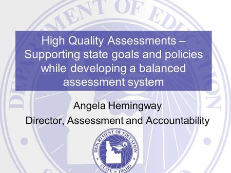 High Quality Assessments – Supporting state goals and policies while developing a balanced assessment system Angela Hemingway Director, Assessment and.