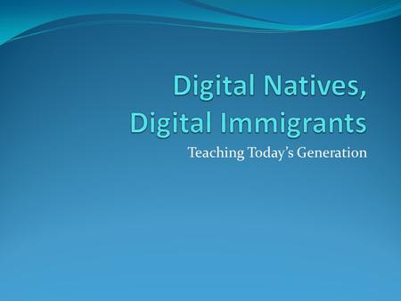 Teaching Today’s Generation. Definitions Digital Native, n. : A technology user under the age of 30, who was born into the digital world. Digital Immigrant,
