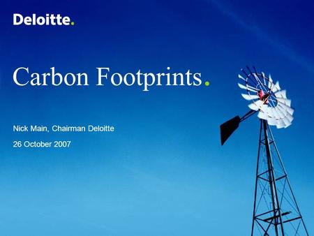 Carbon Footprints. Nick Main, Chairman Deloitte 26 October 2007.