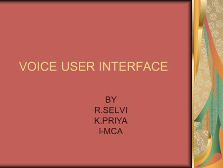 VOICE USER INTERFACE BY R.SELVI K.PRIYA I-MCA. INTRODUCTION voice portal can be defined as “speech  enabled access to Web based information”. In other.