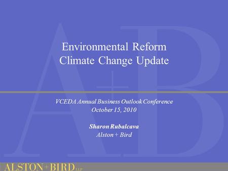 Environmental Reform Climate Change Update VCEDA Annual Business Outlook Conference October 15, 2010 Sharon Rubalcava Alston + Bird.