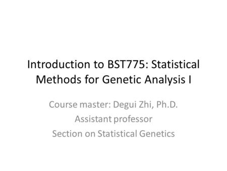 Introduction to BST775: Statistical Methods for Genetic Analysis I Course master: Degui Zhi, Ph.D. Assistant professor Section on Statistical Genetics.