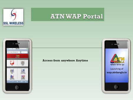 Access from anywhere Anytime. Project Name: ATN WAP Portal Project Category: m-Entertainment and Game SSL Wireless 93 B, New Eskaton Road Dhaka-1000,