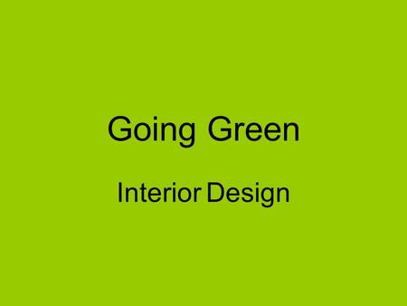 Going Green Interior Design. Today city-planners, engineers, builders, designers and consumers are looking for ways to reduce fuel and water consumption.