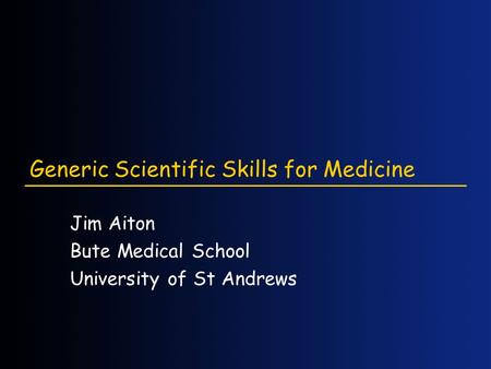 Generic Scientific Skills for Medicine Jim Aiton Bute Medical School University of St Andrews.