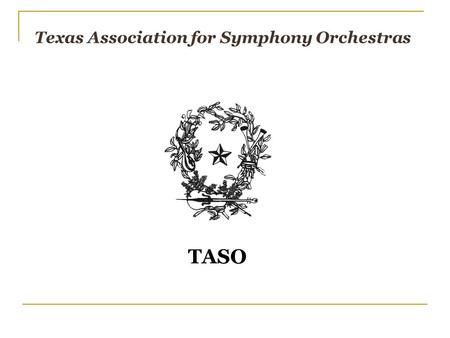 Texas Association for Symphony Orchestras TASO. Texas Association for Symphony Orchestras Why join TASO? TASO Celebrates Success!