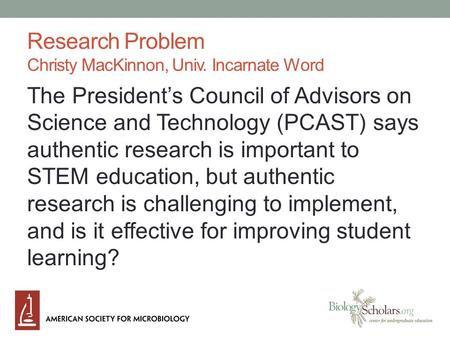 Research Problem Christy MacKinnon, Univ. Incarnate Word The President’s Council of Advisors on Science and Technology (PCAST) says authentic research.