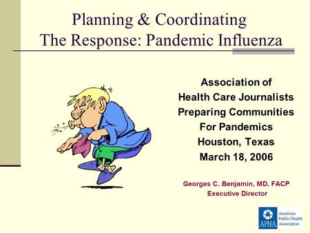 Association of Health Care Journalists Preparing Communities For Pandemics Houston, Texas March 18, 2006 Georges C. Benjamin, MD, FACP Executive Director.