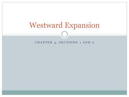 Westward Expansion Chapter 5, Sections 1 and 2.