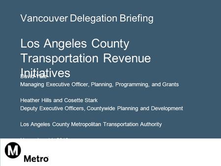 Vancouver Delegation Briefing Los Angeles County Transportation Revenue Initiatives David Yale Managing Executive Officer, Planning, Programming, and Grants.