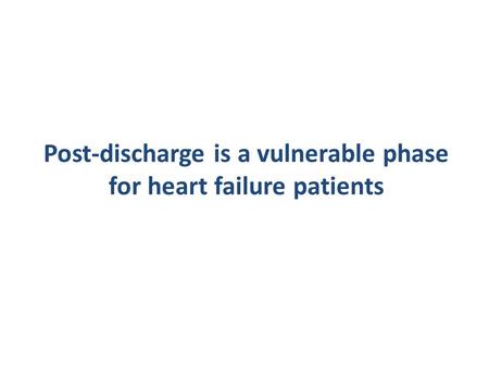 Post-discharge is a vulnerable phase for heart failure patients.