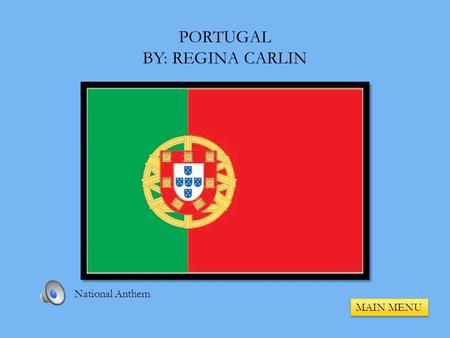 PORTUGAL BY: REGINA CARLIN MAIN MENU National Anthem.