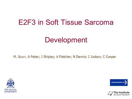 E2F3 in Soft Tissue Sarcoma Development M. Scurr; A Feber; J Shipley; A Fletcher; N Dennis; I Judson; C Cooper.
