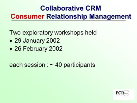 Collaborative CRM Consumer Relationship Management Two exploratory workshops held  29 January 2002  26 February 2002 each session : ~ 40 participants.