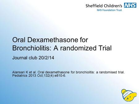 Oral Dexamethasone for Bronchiolitis: A randomized Trial Journal club 20/2/14 Alansari K et al. Oral dexamethasone for bronchiolitis: a randomised trial.