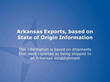 Arkansas Exports, based on State of Origin Information This information is based on shipments that were reported as being shipped to an Arkansas establishment.