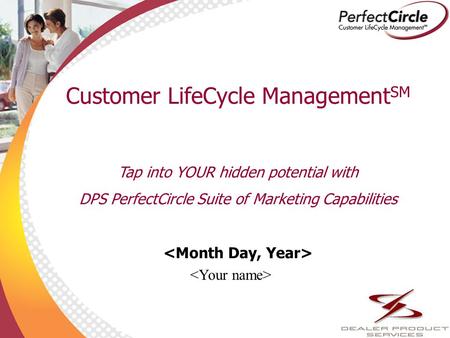1 Customer LifeCycle Management SM Tap into YOUR hidden potential with DPS PerfectCircle Suite of Marketing Capabilities.