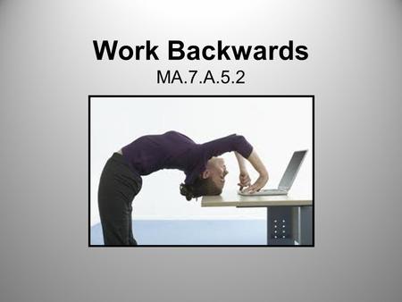 Work Backwards MA.7.A.5.2. 1.Explain when you would use the work backwards strategy to solve a problem. 1.Describe how to solve a problem by working backwards.