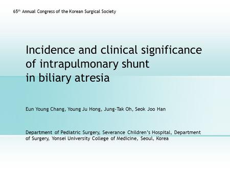 Incidence and clinical significance of intrapulmonary shunt in biliary atresia Eun Young Chang, Young Ju Hong, Jung-Tak Oh, Seok Joo Han 65 th Annual Congress.