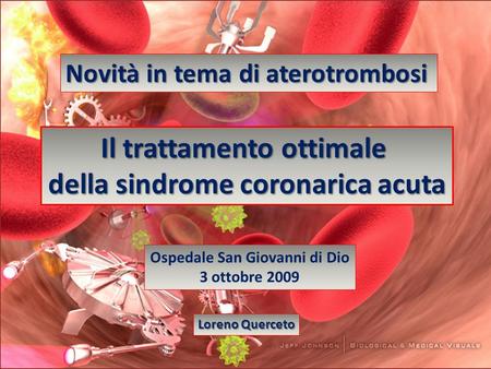 Novità in tema di aterotrombosi Il trattamento ottimale della sindrome coronarica acuta Ospedale San Giovanni di Dio 3 ottobre 2009 Loreno Querceto.