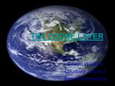 THE OZONE LAYER Chrissi Williams Courtney Johnson Sarah Blankenship.