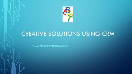 CREATIVE SOLUTIONS USING CRM FINAL PROJECT PRESENTATION.