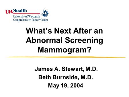What’s Next After an Abnormal Screening Mammogram? James A. Stewart, M.D. Beth Burnside, M.D. May 19, 2004.