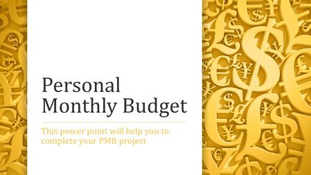 Personal Monthly Budget This power point will help you to complete your PMB project.