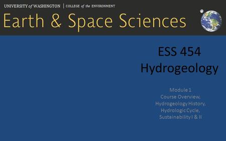 ESS 454 Hydrogeology Module 1 Course Overview, Hydrogeology History, Hydrologic Cycle, Sustainability I & II.