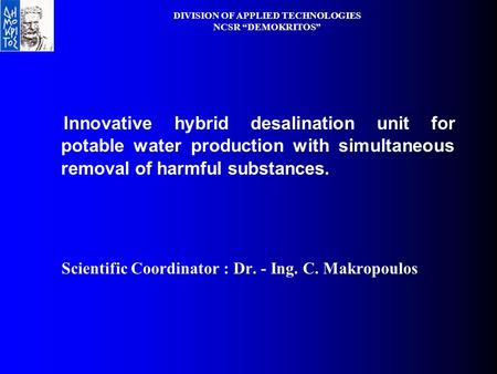 DIVISION OF APPLIED TECHNOLOGIES NCSR “DEMOKRITOS” Innovative hybrid desalination unit for potable water production with simultaneous removal of harmful.