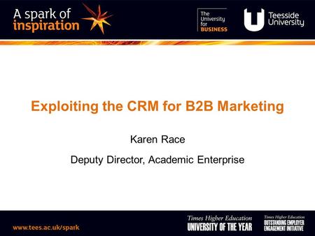 Exploiting the CRM for B2B Marketing Karen Race Deputy Director, Academic Enterprise.