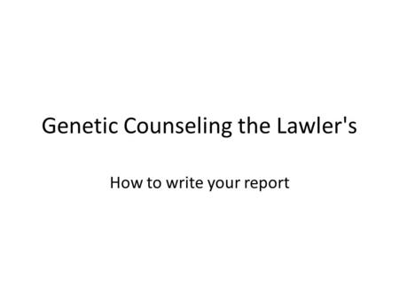 Genetic Counseling the Lawler's How to write your report.